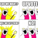 UPVOTES! | WHAT DO WE WANT? UPVOTES! AND WILL WE GET THEM? NO! | image tagged in memes,what do we want,upvotes | made w/ Imgflip meme maker