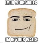 IM IN YOUR WALLS | IM IN YOUR WALLS; IM IN YOUR WALLS | image tagged in man face bread,banned from roblox,why are you reading this,roblox no way it's the insert something you hate | made w/ Imgflip meme maker