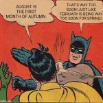 Some people think August is the first month of autumn especially in Ireland but it may be way too soon for autumn. | AUGUST IS THE FIRST MONTH OF AUTUMN. THAT'S WAY TOO SOON! JUST LIKE FEBRUARY IS BEING WAY TOO SOON FOR SPRING! | image tagged in memes,batman slapping robin | made w/ Imgflip meme maker