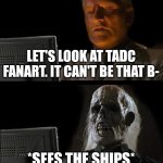 Let's look at TADC fanart | LET'S LOOK AT TADC FANART. IT CAN'T BE THAT B-; *SEES THE SHIPS* | image tagged in memes,i'll just wait here | made w/ Imgflip meme maker