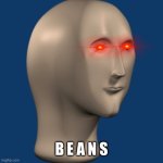 B E A N S | B E A N S | image tagged in meme man,shitpost,memes,dank memes,funny,relatable | made w/ Imgflip meme maker