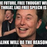 If we are all mentally linked with a third party piece of technology... | IN THE FUTURE, FREE THOUGHT WILL BE UNDER THREAT, LIKE FREE SPEECH IS TODAY. NEURALINK WILL BE THE REASON WHY. | image tagged in elon musk laughing | made w/ Imgflip meme maker