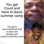 Sad Happy | You get Covid and have to leave summer camp; You get to use a bathroom that is clean and sanitary and doesn’t smell like vomit | image tagged in covid,summer camp,memes | made w/ Imgflip meme maker