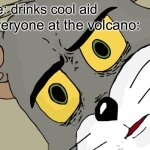 Unsettled Tom | Me: drinks cool aid; Everyone at the volcano: | image tagged in memes,unsettled tom | made w/ Imgflip meme maker