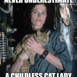 Never underestimate a childless cat lady - Ripley and Jonesy Alien | NEVER UNDERESTIMATE; A CHILDLESS CAT LADY | image tagged in ripley and jonesy,alien,funny,humor,reaction,resilience | made w/ Imgflip meme maker