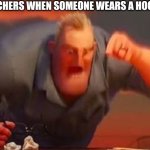 Mr incredible mad | TEACHERS WHEN SOMEONE WEARS A HOODIE: | image tagged in mr incredible mad,teachers,school,hoodie | made w/ Imgflip meme maker