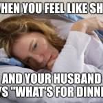 When Mom is sick | WHEN YOU FEEL LIKE SHIT; AND YOUR HUSBAND SAYS "WHAT'S FOR DINNER" | image tagged in sick moms | made w/ Imgflip meme maker