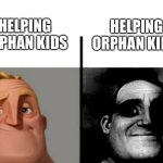 hmmm…. | HELPING ORPHAN KIDS; HELPING ORPHAN KIDS | image tagged in teacher's copy,dark humour,orphans | made w/ Imgflip meme maker