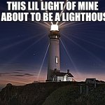 Lighthouse  | THIS LIL LIGHT OF MINE IS ABOUT TO BE A LIGHTHOUSE | image tagged in lighthouse | made w/ Imgflip meme maker