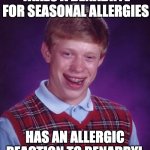 Benadryl Blues | TAKES A BENADRYL FOR SEASONAL ALLERGIES; HAS AN ALLERGIC REACTION TO BENADRYL | image tagged in memes,bad luck brian | made w/ Imgflip meme maker