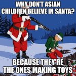 this is why asians don’t celebrate Christmas | WHY DON’T ASIAN CHILDREN BELIEVE IN SANTA? BECAUSE THEY’RE THE ONES MAKING TOYS | image tagged in santa shooting elf | made w/ Imgflip meme maker