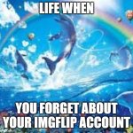 I regret everything I have ever posted to this site | LIFE WHEN; YOU FORGET ABOUT YOUR IMGFLIP ACCOUNT | image tagged in how life feels when | made w/ Imgflip meme maker