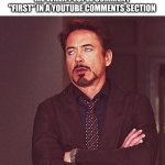 FiRsT | ME WHEN PEOPLE COMMENT "FIRST" IN A YOUTUBE COMMENTS SECTION | image tagged in robert downey jr annoyed | made w/ Imgflip meme maker