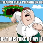 don't do it.. | DON'T SEARCH PETEY PIRANHA ON GOOGLE; WORST MISTAKE OF MY LIFE!! | image tagged in peter griffin running away,petey piranha,worst mistake of my life,memes,funny,mario | made w/ Imgflip meme maker