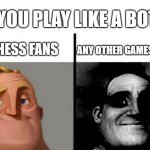 You play like a bot | "YOU PLAY LIKE A BOT"; CHESS FANS; ANY OTHER GAMES FANS | image tagged in teacher's copy | made w/ Imgflip meme maker