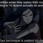 Your technique is useless on me | Children when they realize their mom counting to 10 doesnt actually do anything: | image tagged in your technique is useless on me | made w/ Imgflip meme maker