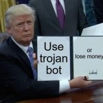 Trump Bill Signing | Use trojan bot; or lose money | image tagged in memes,trump bill signing | made w/ Imgflip meme maker