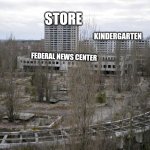 Pripyat | STORE; KINDERGARTEN; TAL. FEDERAL NEWS CENTER; CON | image tagged in pripyat | made w/ Imgflip meme maker