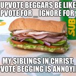 Dudes be like | UPVOTE BEGGARS BE LIKE
"UPVOTE FOR _ IGNORE FOR _"; MY SIBLINGS IN CHRIST, UPVOTE BEGGING IS ANNOYING | image tagged in dudes be like | made w/ Imgflip meme maker