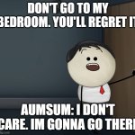 stubborn aumsum | DON'T GO TO MY BEDROOM. YOU'LL REGRET IT; AUMSUM: I DON'T CARE. IM GONNA GO THERE | image tagged in aumsum | made w/ Imgflip meme maker