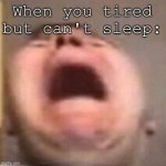 Funny title here, or not ig | When you tired but can't sleep: | image tagged in nikocado scream | made w/ Imgflip meme maker