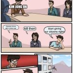 Boardroom Meeting Suggestion | How do we get people to stop hating North Korea; KIM JONG UN; Threaten them with nuclear war; kill them; Start giving our citizens rights | image tagged in memes,boardroom meeting suggestion | made w/ Imgflip meme maker