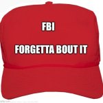 blank red MAGA hat | FBI; FORGETTA BOUT IT | image tagged in blank red maga hat | made w/ Imgflip meme maker