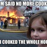 Nahh | MOM SAID NO MORE COOKIES; SO I COOKED THE WHOLE HOUSE | image tagged in memes,disaster girl,ai meme,ai generated | made w/ Imgflip meme maker