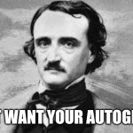 I just want your autograph! | I JUST WANT YOUR AUTOGRAPH! | image tagged in edgar allan poe,brawl stars,memes,funny,colette,autograph | made w/ Imgflip meme maker