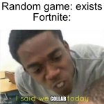 Dude Fortnite fr collabs with everything | Random game: exists
Fortnite:; COLLAB | image tagged in i said we ____ today,fortnite | made w/ Imgflip meme maker