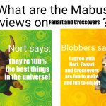 Even Nort and Blobbers love Fanart and Crossovers | Fanart and Crossovers; I agree with Nort. Fanart and Crossovers are fun to make and fun to enjoy! They're 100% the best things in the universe! | image tagged in mabus views skylanders | made w/ Imgflip meme maker