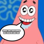 Even Patrick loves Fanart and Crossovers | FANART AND CROSSOVERS ARE CREATIVE AND FUN! | image tagged in amazed patrick | made w/ Imgflip meme maker