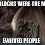 Morlock | MORLOCKS WERE THE MORE; EVOLVED PEOPLE | image tagged in morlock,evolution | made w/ Imgflip meme maker