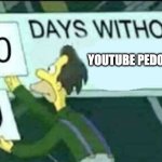 0 days without (Lenny, Simpsons) | YOUTUBE PEDOPHILES | image tagged in 0 days without lenny simpsons | made w/ Imgflip meme maker