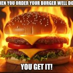 Cheese Burger with a side of Inferno | WHEN YOU ORDER YOUR BURGER WELL DONE; YOU GET IT! | image tagged in flaming burger,cheeseburger | made w/ Imgflip meme maker