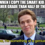 unfortunately i sit next to an idiot now | ME WHEN I COPY THE SMART KID AND GOT HIGHER GRADE THAN HALF OF THE CLASS; you know, i'm something of a genius myself | image tagged in you know i'm something of a scientist myself | made w/ Imgflip meme maker