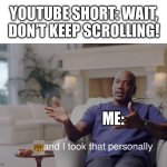 whenever I hear this I insta scroll | YOUTUBE SHORT: WAIT, DON’T KEEP SCROLLING! ME: | image tagged in and i took that personally,memes,youtuber,youtubers,youtube shorts,keep scrolling | made w/ Imgflip meme maker