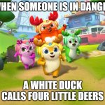 4 little deers | WHEN SOMEONE IS IN DANGER; A WHITE DUCK CALLS FOUR LITTLE DEERS | image tagged in memes,funny,deer squad,deersquad | made w/ Imgflip meme maker