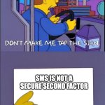 SMS is not a secure second factor | SMS IS NOT A SECURE SECOND FACTOR | image tagged in don't make me tap the sign | made w/ Imgflip meme maker