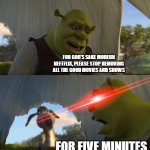 A Meme About Modern Netflix | FOR GOD'S SAKE MODERN NEFTFLIX, PLEASE STOP REMOVING ALL THE GOOD MOVIES AND SHOWS; FOR FIVE MINUTES | image tagged in shrek for five minutes | made w/ Imgflip meme maker