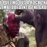 Thanos x Vision | ME PULLING OUT A ROCK THAT WAS IMBEDDED INTO THE GROUND | image tagged in thanos x vision | made w/ Imgflip meme maker