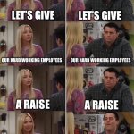 Jobs Nowadays | LET’S GIVE; LET’S GIVE; OUR HARD WORKING EMPLOYEES; OUR HARD WORKING EMPLOYEES; A RAISE; A RAISE; LET’S GIVE OUR HARD WORKING EMPLOYEES A RAISE! PIZZA PARTY! | image tagged in phoebe joey,job,boss,pizza,party | made w/ Imgflip meme maker