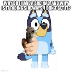 Bluey Has A Gun | WHY DO I HAVE A 3RD HAD, AND WHY IS IT FACING SIDEWAYS, I DON'T GET IT? | image tagged in bluey has a gun,bluey is really confused,i am really confused | made w/ Imgflip meme maker