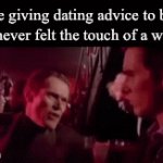 Obviously, I know best | Me giving dating advice to bro (I’ve never felt the touch of a woman) | image tagged in gifs,dating advice,me and bro,funny,fun,relatable | made w/ Imgflip video-to-gif maker