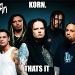 i think something took a part of me | KORN. THATS IT | image tagged in korn,meme | made w/ Imgflip meme maker