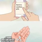 Hard To Swallow Pills | ... A BADGE AND A GUN DOESN'T MAKE YOU TOUGH | image tagged in memes,hard to swallow pills | made w/ Imgflip meme maker