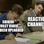 skibidi toilet reaction | REACTION CHANNELS; SKIBIDI TOILET VIDEO HAS BEEN UPLOADED | image tagged in mr bean copying,skibidi toilet,youtube,reaction,reactions,youtuber | made w/ Imgflip meme maker