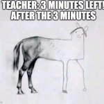 Horse Drawing | TEACHER: 3 MINUTES LEFT!
AFTER THE 3 MINUTES | image tagged in horse drawing | made w/ Imgflip meme maker