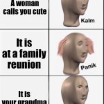 Grandma crazy | A woman calls you cute; It is at a family reunion; It is your grandma | image tagged in reverse kalm panik,family reunion,grandma | made w/ Imgflip meme maker