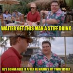 Jokes | WAITER GET THIS MAN A STIFF DRINK; HE'S GONNA NEED IT AFTER HE MARRYS MY TWIN SISTER | image tagged in memes,see nobody cares | made w/ Imgflip meme maker